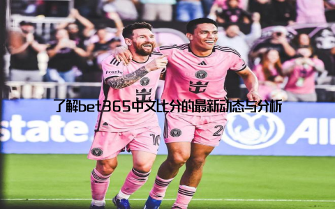 了解bet365中文比分的最新动态与分析